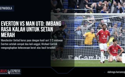 Everton vs Man Utd: Imbang Rasa Kalah untuk Setan Merah