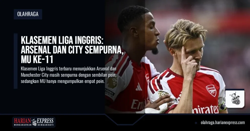 Klasemen Liga Inggris: Arsenal dan City Sempurna, MU ke-11